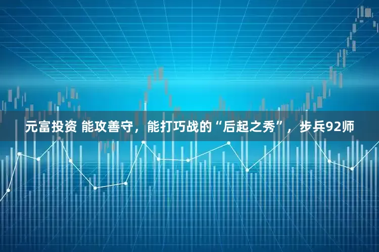 元富投资 能攻善守，能打巧战的“后起之秀”，步兵92师