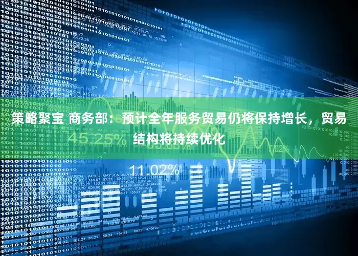策略聚宝 商务部：预计全年服务贸易仍将保持增长，贸易结构将持续优化