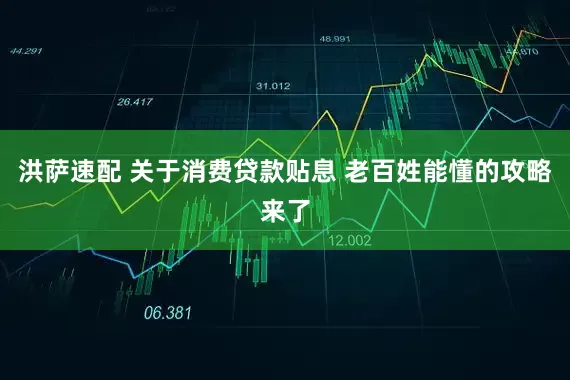 洪萨速配 关于消费贷款贴息 老百姓能懂的攻略来了