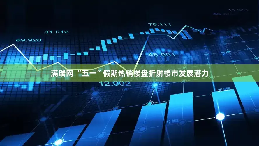 满瑞网 “五一”假期热销楼盘折射楼市发展潜力